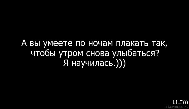 Реву без остановки. Хочется плакать. Плакать по ночам. А вы умеете по ночам плакать. Плакала всю ночь.