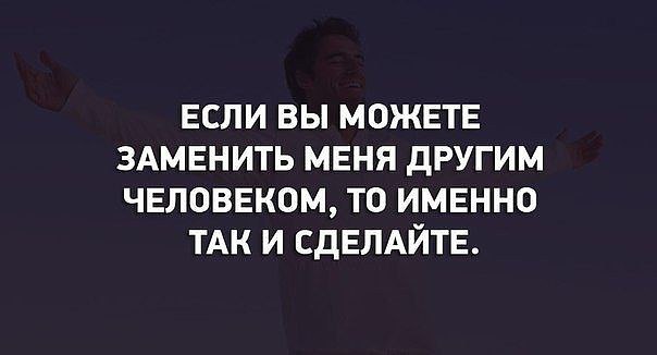 Найти именно то что. Если вы можете заменить меня другим. Если можете заменить меня другим человеком. Цитаты про замену человека. Заменили меня другим человеком то именно так и сделайте.