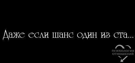 Не верьте, когда вам говорят, что шансов нет. Шансы есть. Всегда.