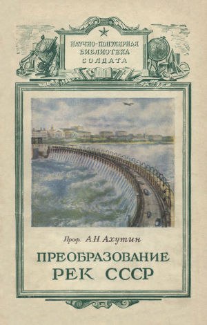 СЕРИЯ «НАУЧНО-ПОПУЛЯРНАЯ БИБЛИОТЕКА СОЛДАТА».Доктор технических наук Ахутин А.Н. Преобразование рек ...