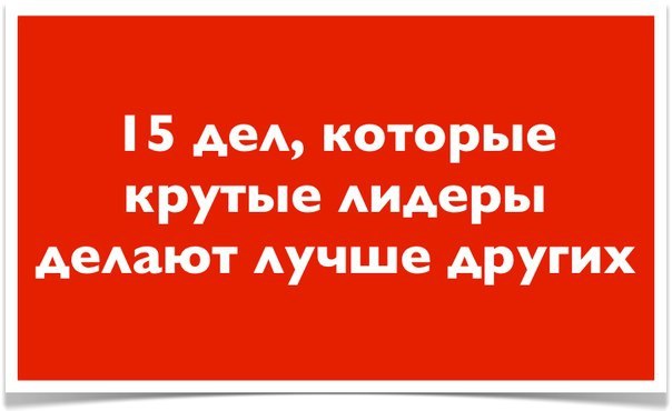 15 ДЕЛ, КОТОРЫЕ КРУТЫЕ ЛИДЕРЫ ДЕЛАЮТ ЛУЧШЕ ДРУГИХ.В последние полтора десятка лет я работал коучем, ...