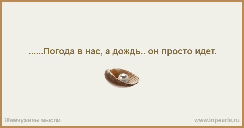 Погода внутри нас! (А дождь... он просто идёт). А, мы невольники чувств своих подчас, Страдаем, ...