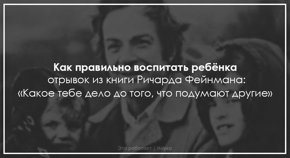 Как правильно воспитать ребёнка, отрывок из книги Ричарда Фейнмана: «Какое тебе дело до того, что ...