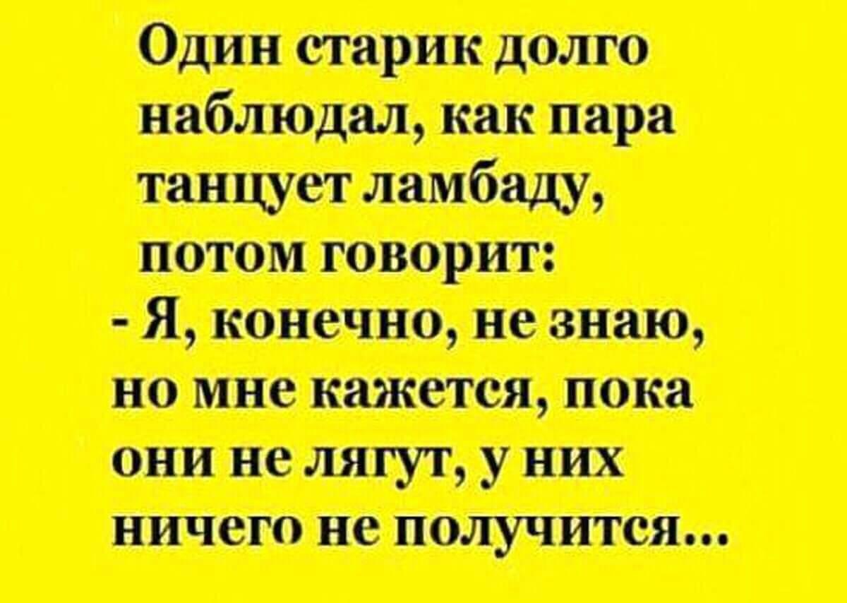 Конечно говорила. Пока не лягут ничего у них не получится. Анекдот про ламбаду. Старик долго наблюдал как пара танцует ламбаду. Анекдот пока они не лягут ничего у них не получится.