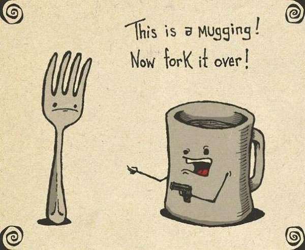 Mugging  .Fork it over!  ! Mug   Fork  