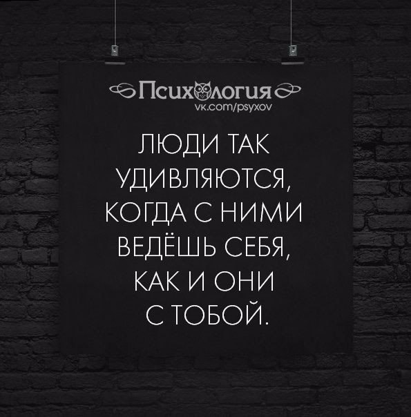 Так же как все. Люди так удивляются когда с ними ведёшь. Люди так удивляются когда с ними ведёшь себя как и они с тобой. Люди удивляются когда с ними ведешь себя. Люди так удивляются когда с ними поступаешь.