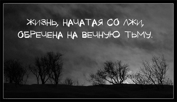 Рубрика: "Цитата дня". Жизнь, начатая со лжи, обречена на вечную тьму. - 2