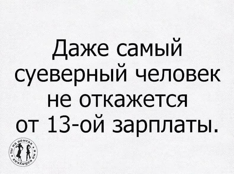 13 зарплата. Даже самый суеверный человек не откажется от 13 зарплаты. Даже самый суеверный человек не откажется. Тринадцатая зарплата юмор. Суеверный человек.