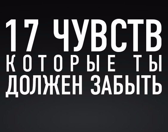 17 чувств, которые ты должен забыть. 1. Чувство веры в идеал. В мире нет ничего идеального. Это ...