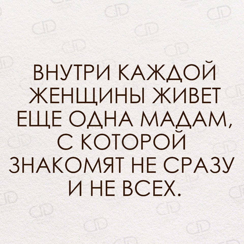 Внутри каждого. Внутри каждой женщины. В каждой женщине живет еще одна мадам. В каждой женщине живет мадам с которой знакомят. Внутри каждой женщины живет еще одна мадам с которой.