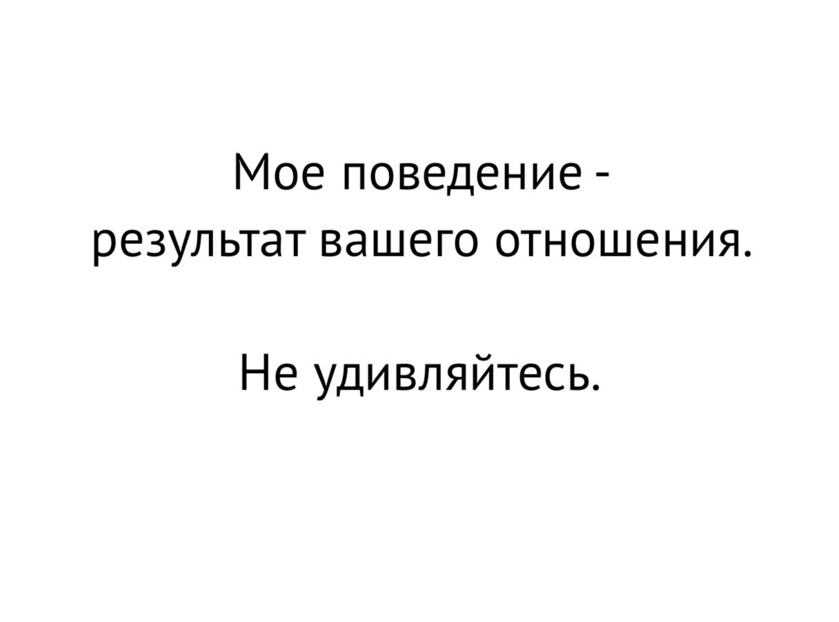 Цитат поведение. Моё поведение результат вашего отношения не удивляйтесь. Моё поведение результат твоего отношения. Моё отношение к вам результат вашего поведения. Моё отношение зависит от вашего.