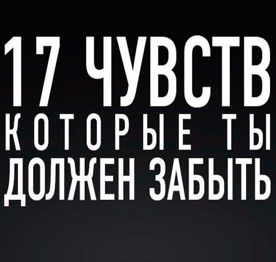 17 чувств, которые ты должен забыть. 1. Чувство веры в идеал. В мире нет ничего идеального. Это ...