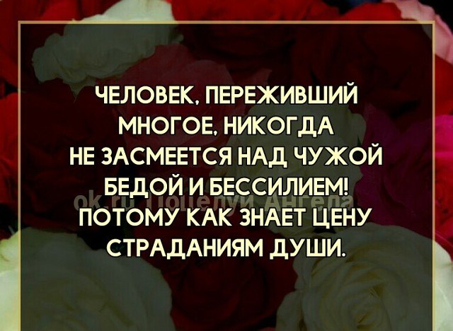 Человек переживший многое никогда не ЗАСМЕЕТСЯ над чужой. Смеяться над чужим горем. У каждого грешника есть прошлое. Никогда не смейся над чужим прошлым ты еще не знаешь своего будущего.