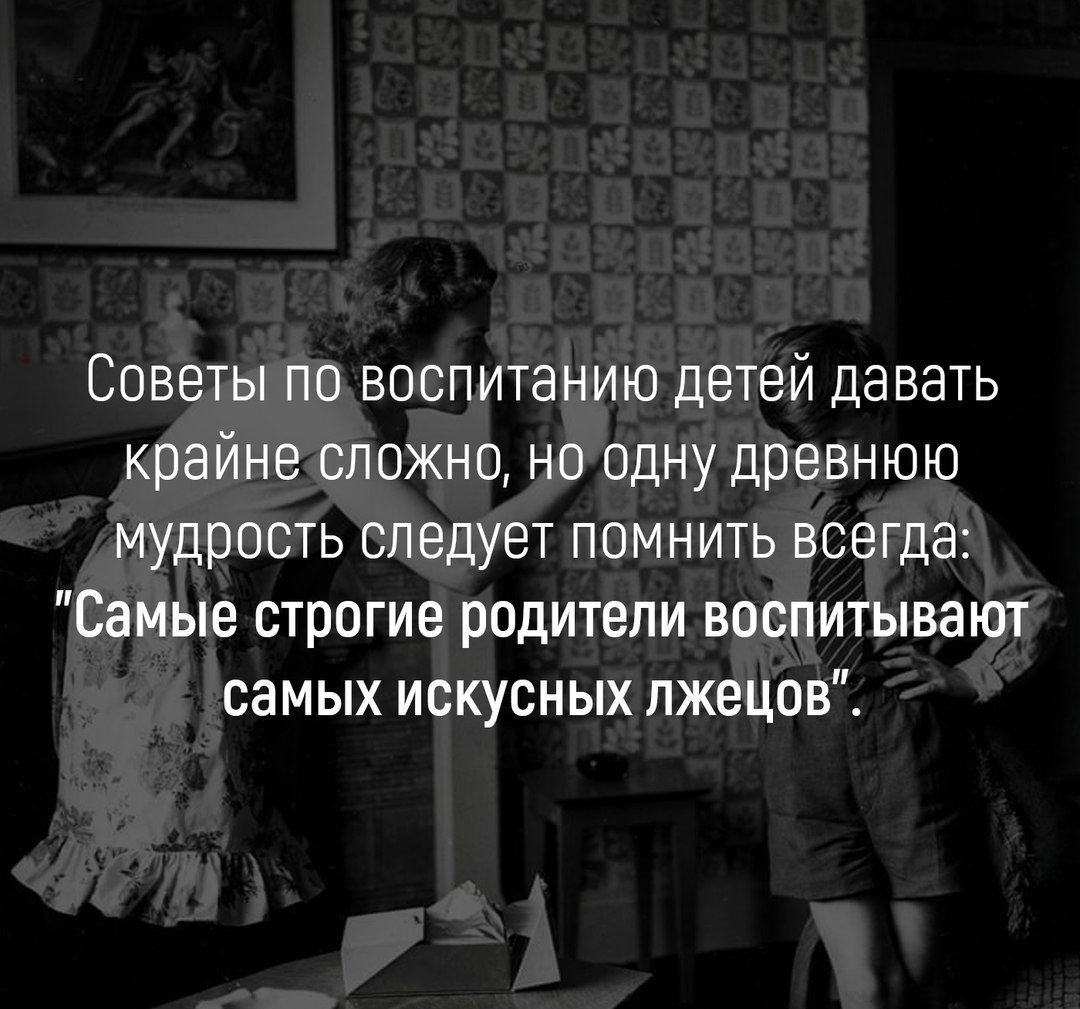 Годов и самой воспитывать. Самые строгие родители воспитывают самых искусных лжецов. Самые строгие родители. У самых строгих родителей вырастают самые искусные лжецы. Строгие родители воспитывают лгунов.