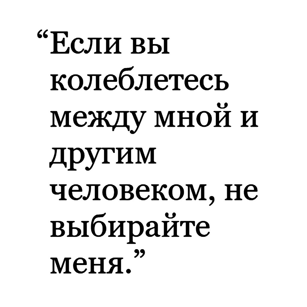 Если вы сомневаетесь между мной и другим человеком - не …