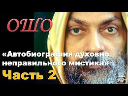 ОШО. Автобиография духовно неправильного мистика - Часть 2