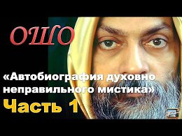 ОШО. Автобиография духовно неправильного мистика - Часть 1