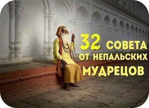 32 совета от непальских мудрецов.1. Говорите медленно, а думайте быстро.2. Не судите о людях по их ...