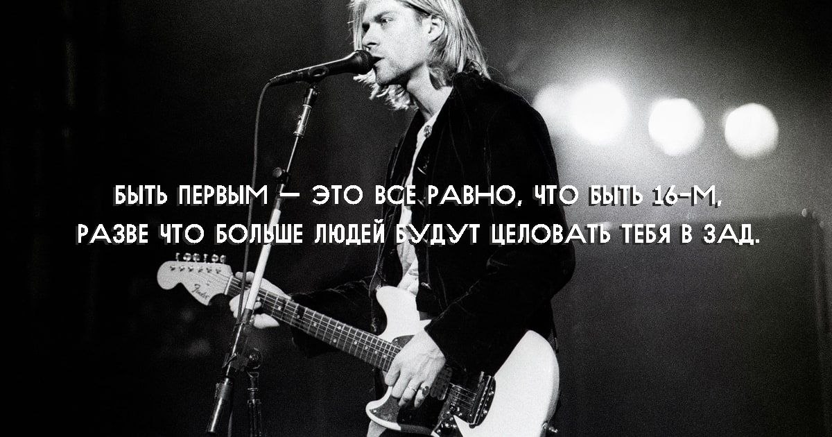 Лучшие цитаты Курта Кобейна.1Быть первым — это все равно, что быть 16-м, разве что больше людей ...