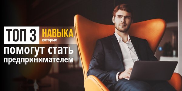 Топ-3 навыка, которые помогут стать предпринимателем.Чтобы добиться успеха в бизнесе, нужно ...