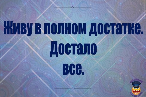 Они жили достатке. Живу в полном достатке достало все. Полный достаток.