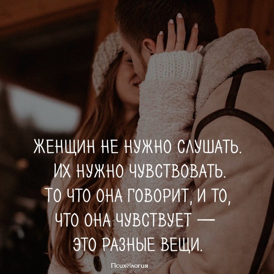 Женщину надо слушать. Женщине важно чувствовать что она нужна. Женщина должна чувствовать что нужна.