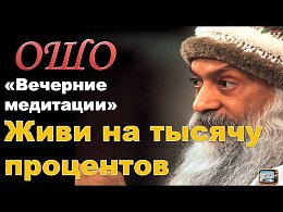 ОШО. Вечерние медитации - (Часть 8) Живи на тысячу процентов