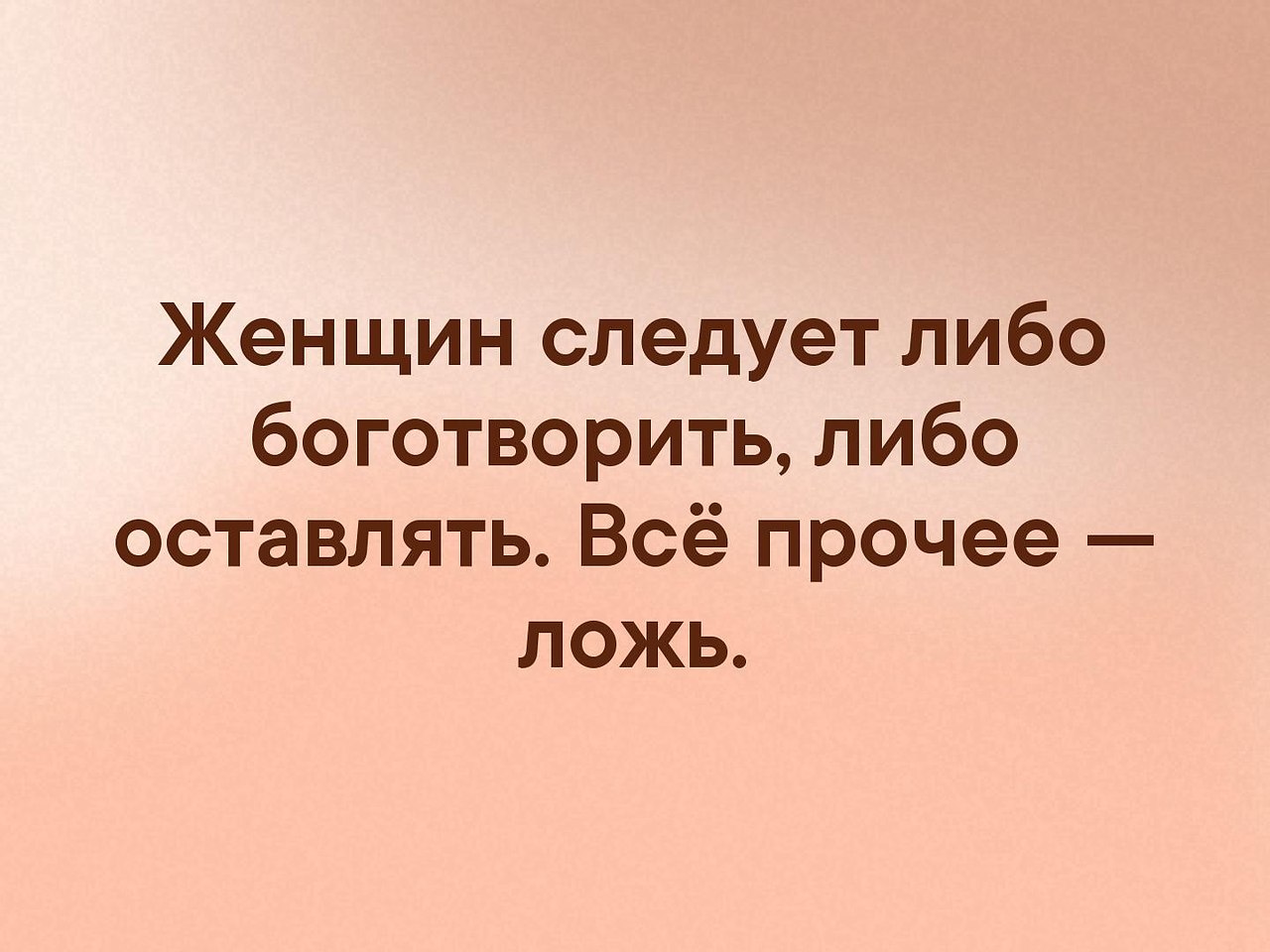 Нужно либо. Женщин следует либо боготворить либо оставлять. Женщин следует либо боготворить. Женщин следует либо боготворить либо оставлять всё прочее ложь. Женщину надо боготворить.