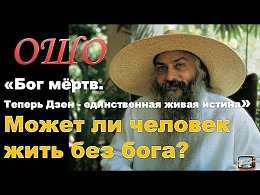 ОШО. Бог мёртв. Теперь Дзен - единственная живая истина - (Часть 4) Может ли человек жить без бога?