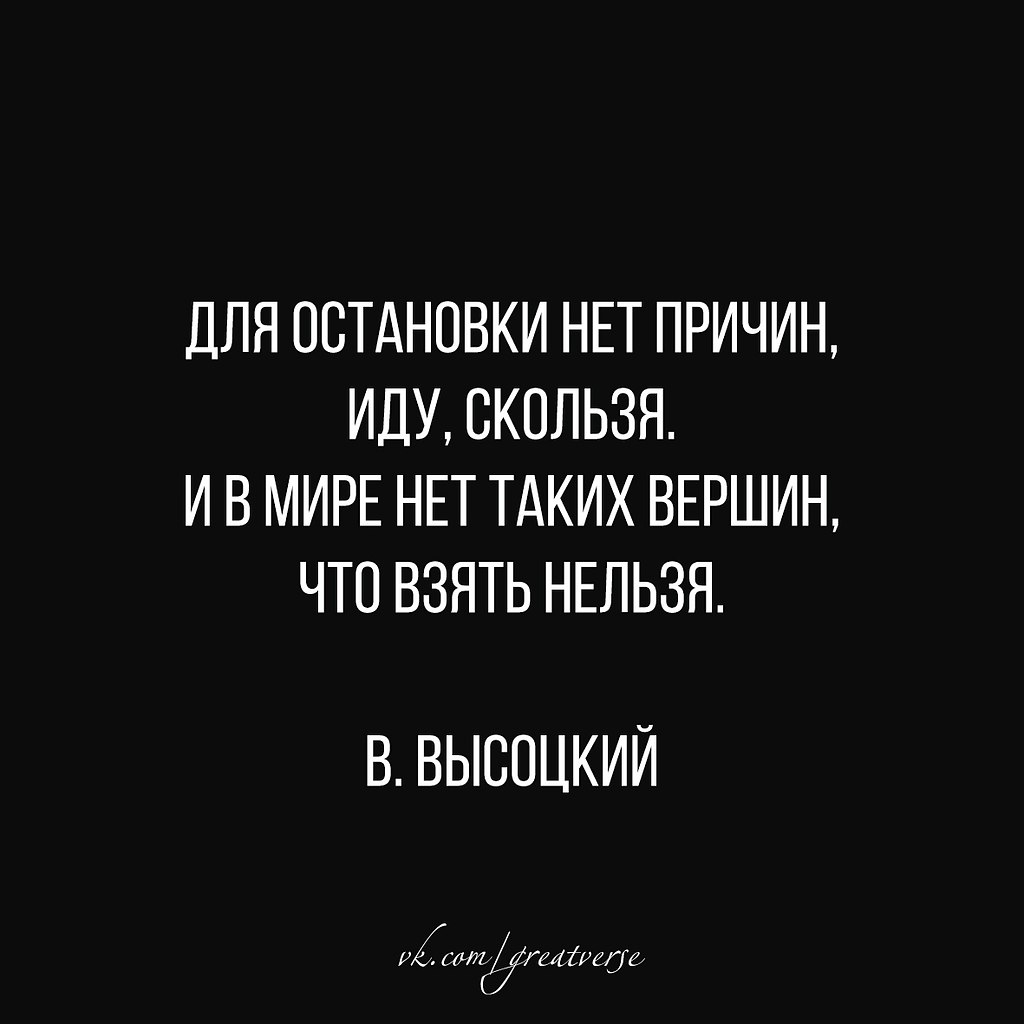 Причин тому нет. И нет таких вершин что взять нельзя. и в мире нет таких вершин. для остановки нет причин иду.