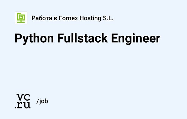  - Fornex Hosting S.L.   Python Fullstack Engineer: vc.ru/52794. ...