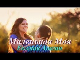 МАЛЕНЬКАЯ МОЯ Евгений Анегин