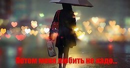 Потом меня любить не надо….Рискните полюбить сейчас…За искренность и разность взглядов,За то, что я ...