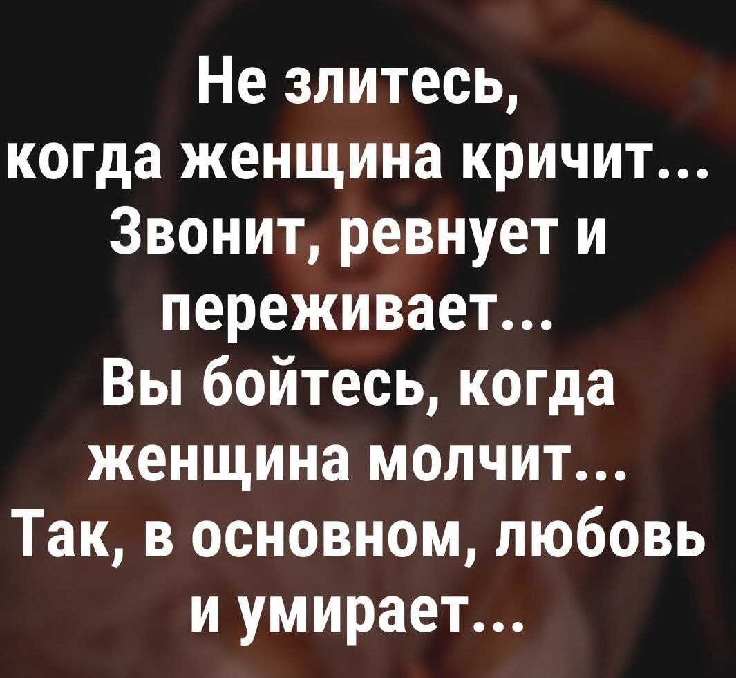 Бойтесь женщин которые молчат. Пусть завидуют молча. Не злитесь когда женщина кричит. Когда женщина. Злиться молчать.