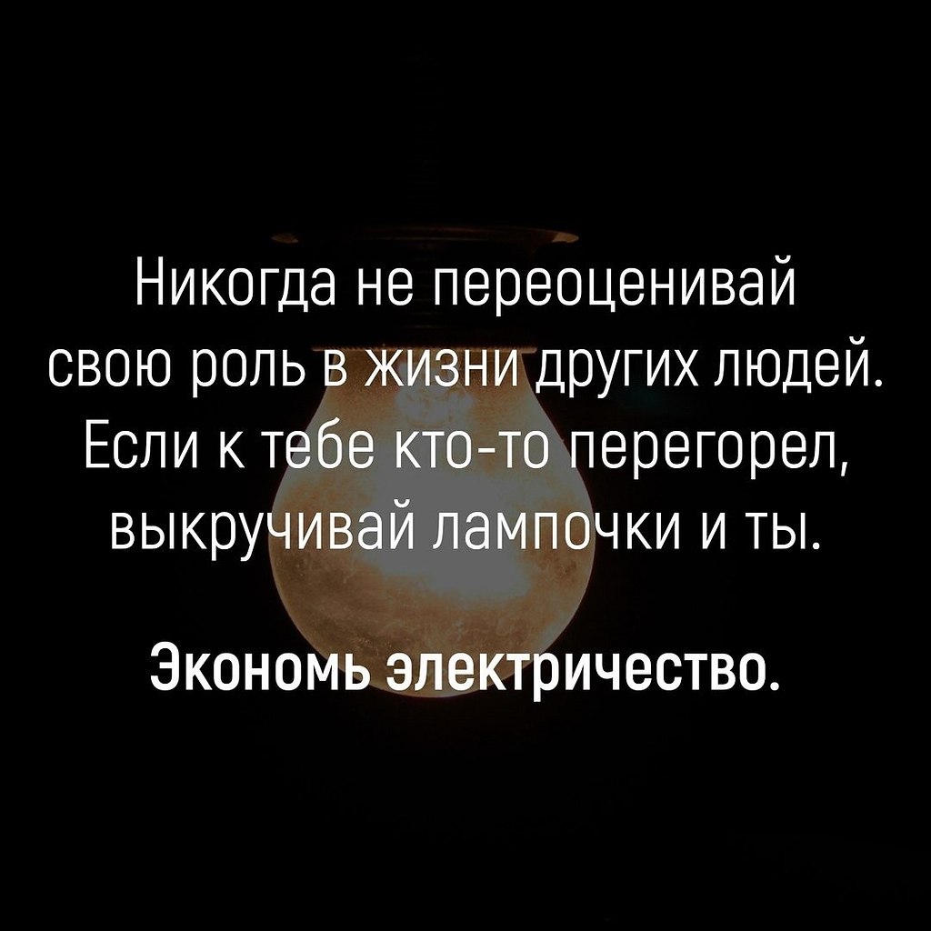 Кто ты был в другой жизни. Никогда не переоценивай свою роль в жизни других. Выкручивай лампочки экономь электричество. Если человек перегорел выкручивай лампочки. Если к тебе кто то перегорел выкручивай лампочки и ты.