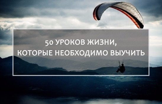 50 уроков жизни, которые необходимо выучить. Жизненный опыт — это одна из самых важных вещей в ...