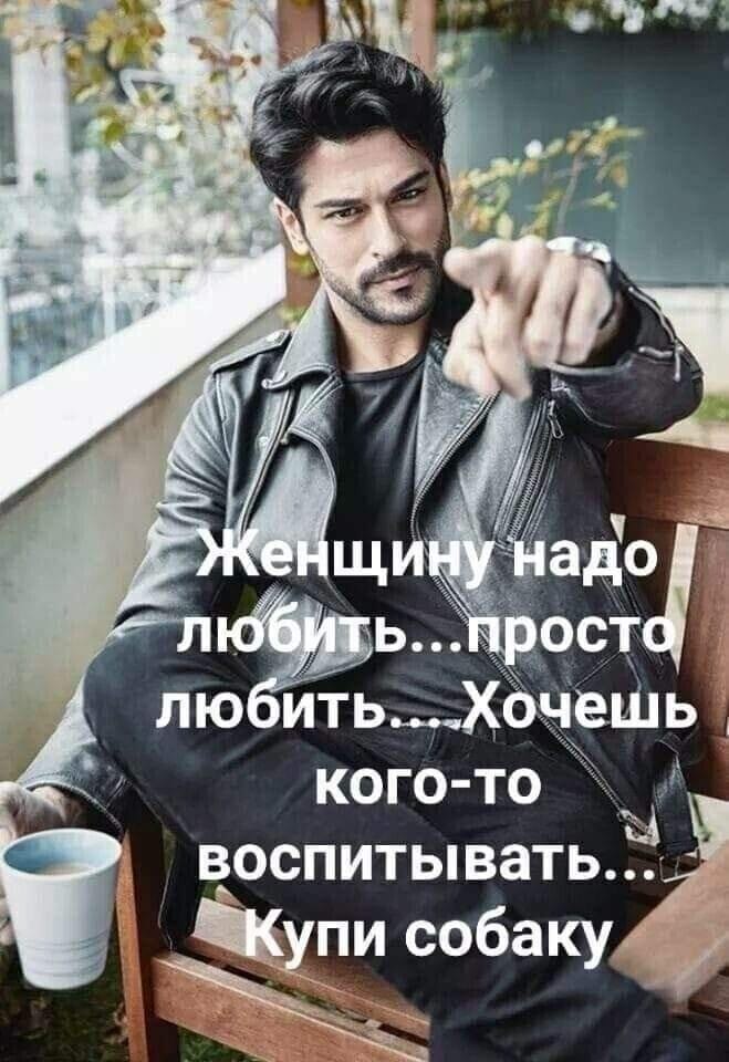 Свою женщину надо любить и а хочешь кого то воспитывать.