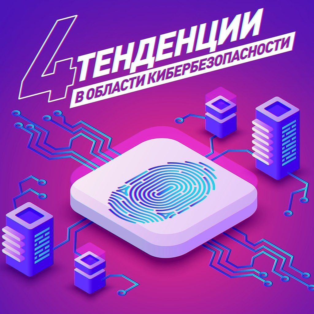 4 тенденции в области кибербезопасности.Будет интересно не только IT-шникам, но и владельцам бизнеса ...