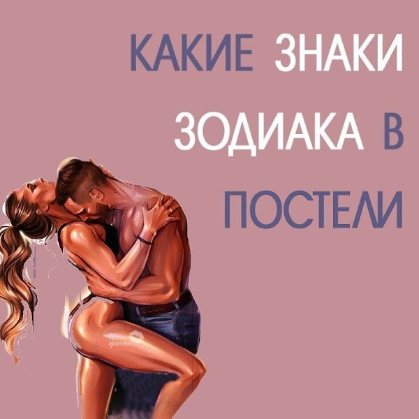 КАКИЕ ЖЕ ЗНАКИ ЗОДИАКА В ПОСТЕЛИ? Первая часть была опубликована сегодня утром, ищи на стене раньше