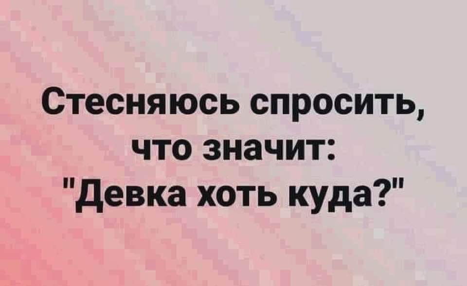 Стесняюсь спросить чем. Что значит девка хоть куда. Стесняюсь спросить. Девчонки хоть куда. Прикол девка хоть куда.