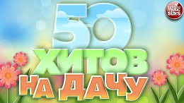 50 ХИТОВ НА ДАЧУ ДУШЕВНЫЕ ПЕСНИ ДЛЯ ХОРОШЕГО НАСТРОЕНИЯ ОТДЫХАЕМ ХОРОШО!
