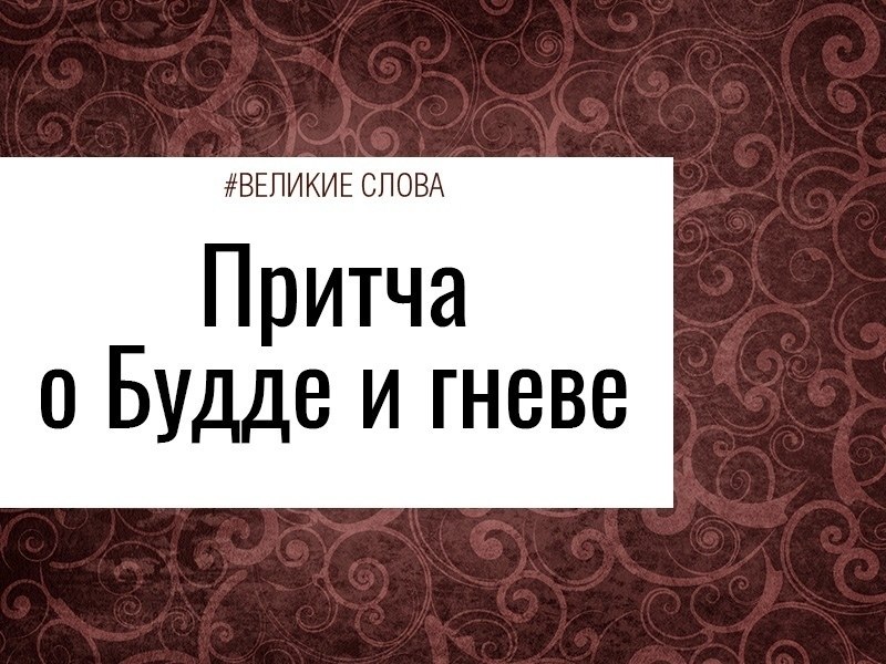 Притча о Будде и гневе.Гаутама Будда проходил мимо одной деревни, в ней жили противники буддистов. ...