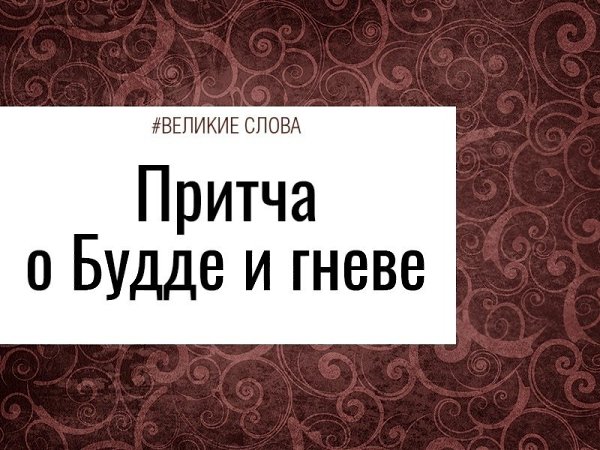 Притча о Будде и гневе.Гаутама Будда проходил мимо одной деревни, в ней жили противники буддистов. ...