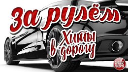 ЗА РУЛЁМ ДУШЕВНЫЕ ХИТЫ В ДОРОГУ ПЕСНИ ДЛЯ ТЕХ, КТО В ПУТИ