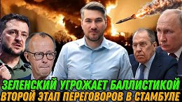 Зеленский угрожает баллистическими ракетами. Второй раунд переговоров в Стамбуле. Мерц предал