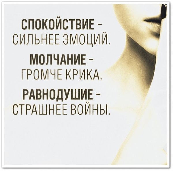 Спокойствие - сильнее эмоций. Молчание - громче крика. Равнодушие - страшнее войны.
